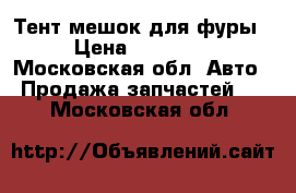 Тент мешок для фуры › Цена ­ 40 000 - Московская обл. Авто » Продажа запчастей   . Московская обл.